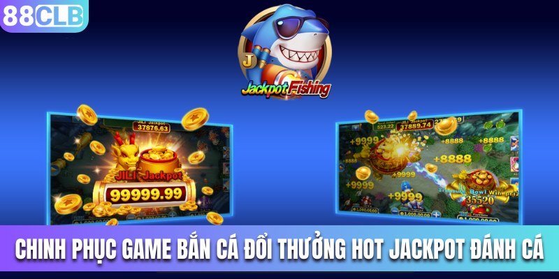 Chinh phục game bắn cá đổi thưởng hot Jackpot Đánh Cá