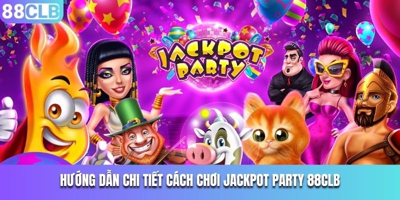 Hướng dẫn chi tiết cách chơi Jackpot Party 88CLB